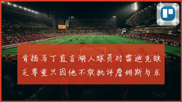 肯扬马丁直言湖人球员对雷迪克缺乏尊重只因他不敢批评詹姆斯与东契奇