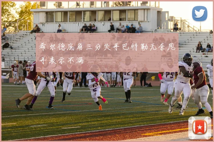 希尔德底角三分失手巴特勒无奈甩手表示不满