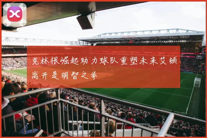 克林根崛起助力球队重塑未来艾顿离开是明智之举