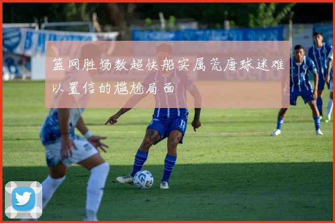篮网胜场数超快船实属荒唐球迷难以置信的尴尬局面