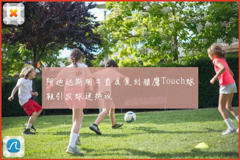 阿迪达斯明年首度复刻猎鹰Touch球鞋引发球迷热议
