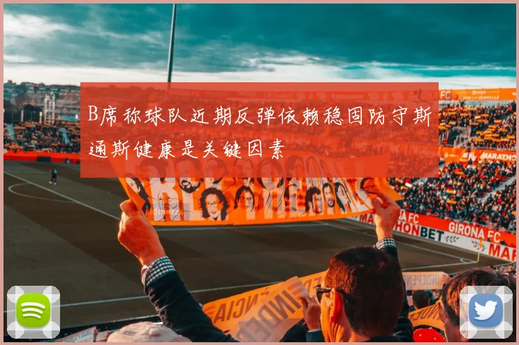 B席称球队近期反弹依赖稳固防守斯通斯健康是关键因素