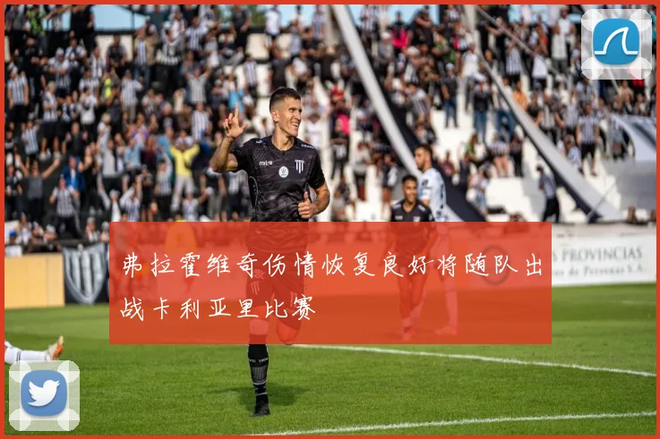弗拉霍维奇伤情恢复良好将随队出战卡利亚里比赛