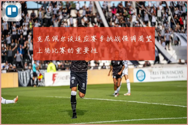 克尼佩尔谈适应赛季挑战强调渴望上场比赛的重要性