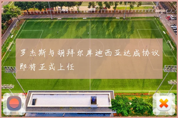 罗杰斯与胡拜尔库迪西亚达成协议即将正式上任