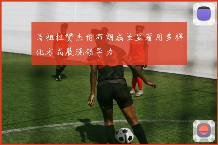 马祖拉赞杰伦布朗成长显著用多样化方式展现领导力