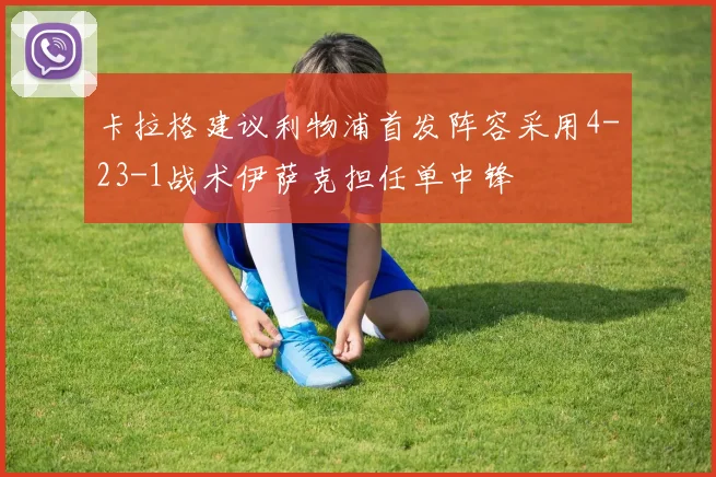 卡拉格建议利物浦首发阵容采用4-23-1战术伊萨克担任单中锋