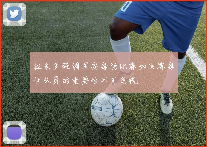 拉米罗强调国安每场比赛如决赛每位队员的重要性不可忽视