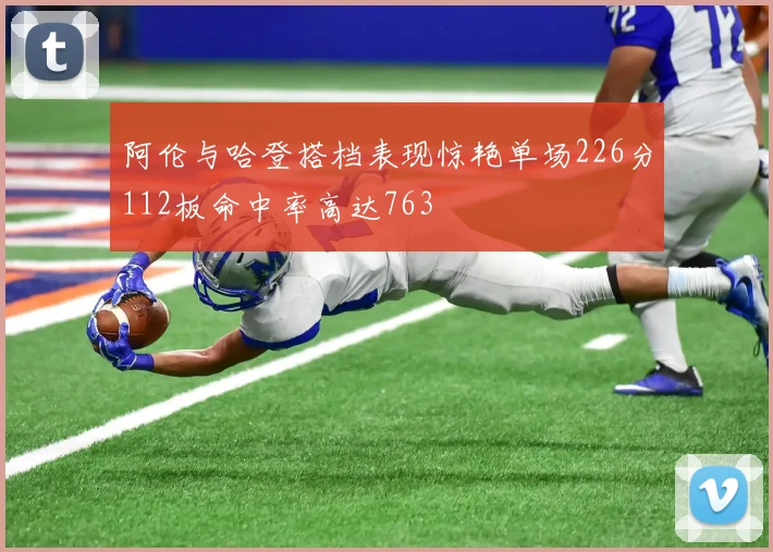 阿伦与哈登搭档表现惊艳单场226分112板命中率高达763
