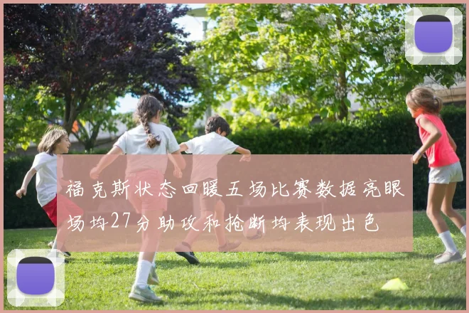 福克斯状态回暖五场比赛数据亮眼场均27分助攻和抢断均表现出色