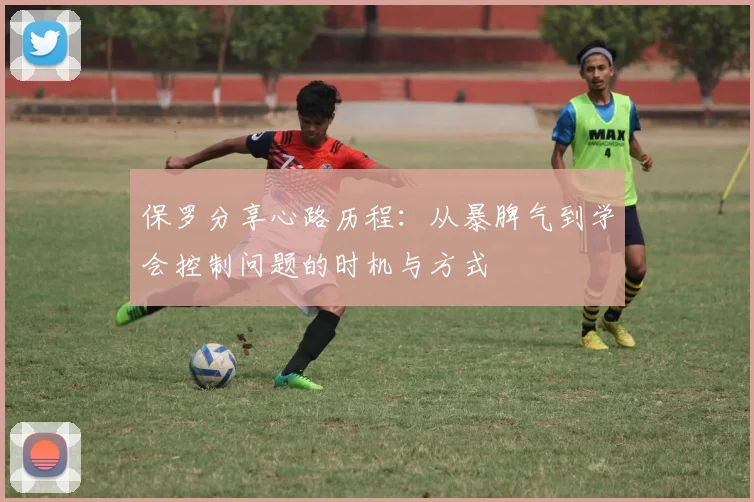 保罗分享心路历程：从暴脾气到学会控制问题的时机与方式