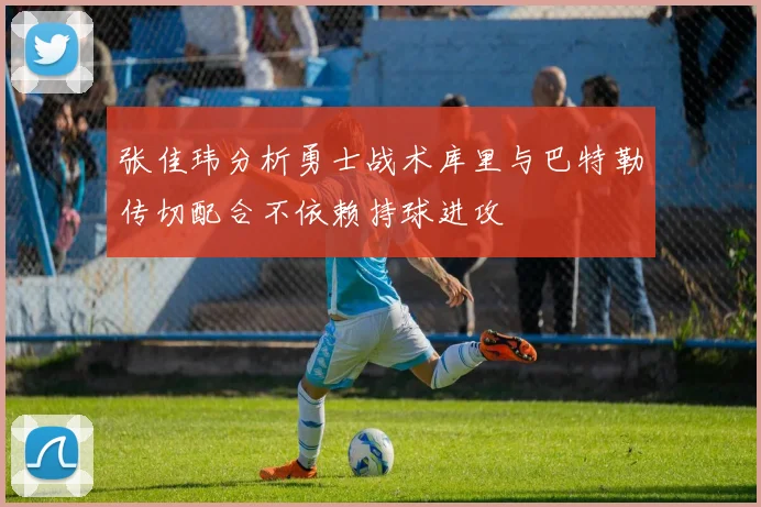 张佳玮分析勇士战术库里与巴特勒传切配合不依赖持球进攻